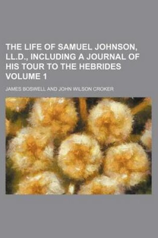 Cover of The Life of Samuel Johnson, LL.D., Including a Journal of His Tour to the Hebrides Volume 1