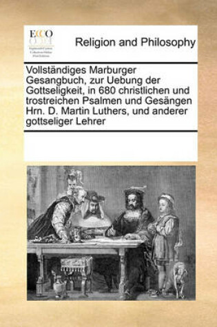 Cover of Vollstandiges Marburger Gesangbuch, zur Uebung der Gottseligkeit, in 680 christlichen und trostreichen Psalmen und Gesangen Hrn. D. Martin Luthers, und anderer gottseliger Lehrer