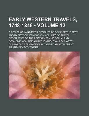 Book cover for Early Western Travels, 1748-1846 (Volume 12); A Series of Annotated Reprints of Some of the Best and Rarest Contemporary Volumes of Travel, Descriptive of the Aborigines and Social and Economic Conditions in the Middle and Far West, During the Period of E