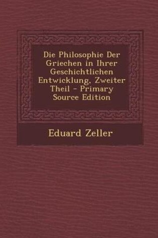 Cover of Die Philosophie Der Griechen in Ihrer Geschichtlichen Entwicklung, Zweiter Theil