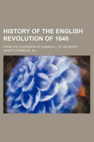 Cover of History of the English Revolution of 1640; From the Accession of Charles I. to His Death