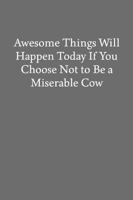 Book cover for Awesome Things Will Happen Today If You Choose Not to Be a Miserable Cow