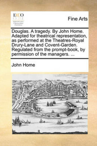 Cover of Douglas. a Tragedy. by John Home. Adapted for Theatrical Representation, as Performed at the Theatres-Royal Drury-Lane and Covent-Garden. Regulated from the Prompt-Book, by Permission of the Managers. ...