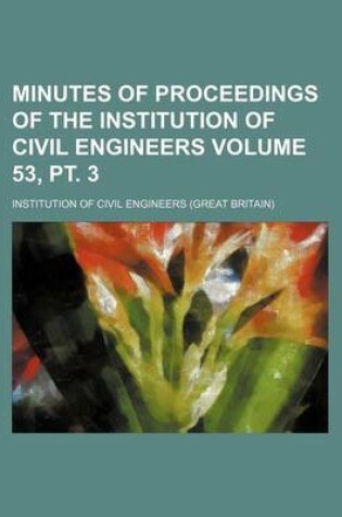 Cover of Minutes of Proceedings of the Institution of Civil Engineers Volume 53, PT. 3