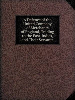 Book cover for A Defence of the United Company of Merchants of England, Trading to the East-Indies, and Their Servants