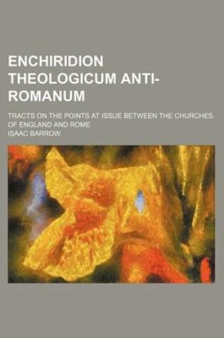 Cover of Enchiridion Theologicum Anti-Romanum; Tracts on the Points at Issue Between the Churches of England and Rome