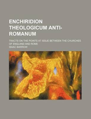 Book cover for Enchiridion Theologicum Anti-Romanum; Tracts on the Points at Issue Between the Churches of England and Rome