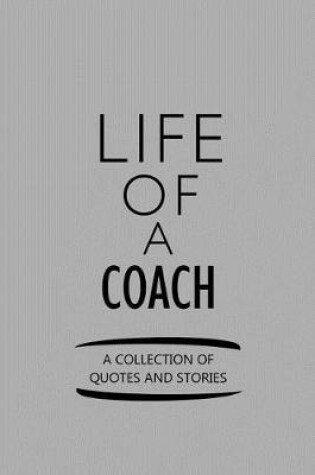 Cover of Life of a Coach a Collection of Quotes and Stories