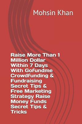Book cover for Raise More Than 1 Million Dollar Within 7 Days With Gofundme Crowdfunding & Fundraising Secret Tips & Free Marketing Strategy Raise Money Funds Secret Tips & Tricks