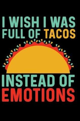 Cover of I Wish I Was Full of Tacos Instead of Emotions