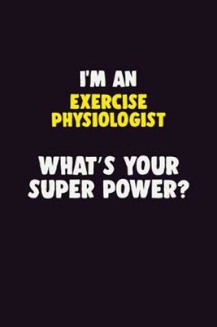 Cover of I'M An Exercise Physiologist, What's Your Super Power?