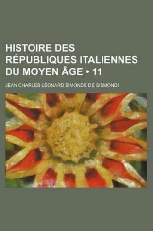 Cover of Histoire Des Republiques Italiennes Du Moyen Age (11 )