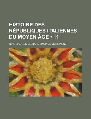Book cover for Histoire Des Republiques Italiennes Du Moyen Age (11 )