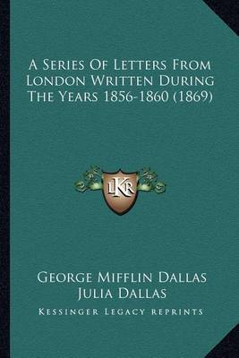 Book cover for A Series of Letters from London Written During the Years 185a Series of Letters from London Written During the Years 1856-1860 (1869) 6-1860 (1869)