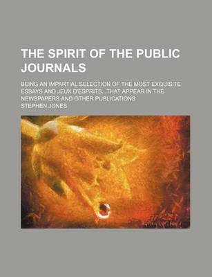 Book cover for The Spirit of the Public Journals (Volume 5); Being an Impartial Selection of the Most Exquisite Essays and Jeux D'Espritsthat Appear in the Newspapers and Other Publications