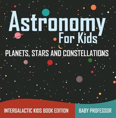 Book cover for Astronomy for Kids: Planets, Stars and Constellations - Intergalactic Kids Book Edition
