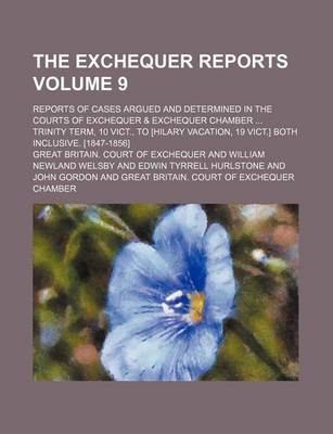 Book cover for The Exchequer Reports Volume 9; Reports of Cases Argued and Determined in the Courts of Exchequer & Exchequer Chamber Trinity Term, 10 Vict., to [Hilary Vacation, 19 Vict.] Both Inclusive. [1847-1856]
