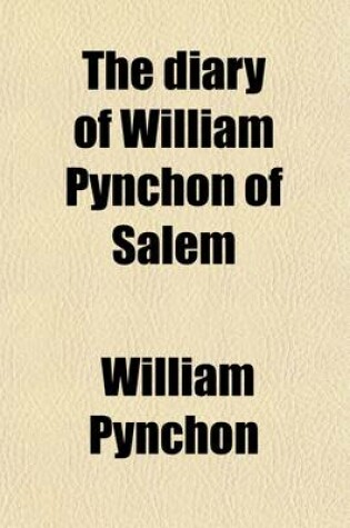 Cover of The Diary of William Pynchon of Salem; A Picture of Salem Life, Social and Political, a Century Ago