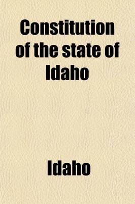 Book cover for Constitution of the State of Idaho; And the ACT Providing for the Admission of the State