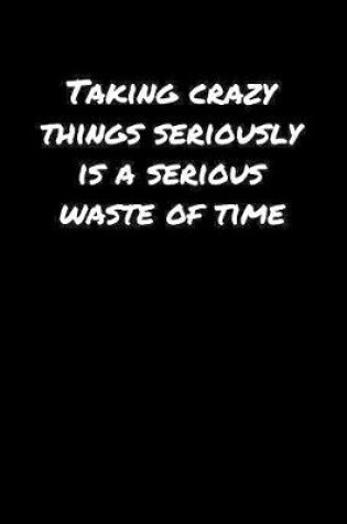 Cover of Taking Crazy Things Seriously Is A Serious Waste Of Time�