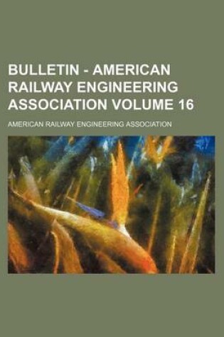 Cover of Bulletin - American Railway Engineering Association Volume 16