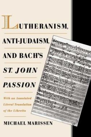 Cover of Lutheranism, Anti-Judaism, and Bach's St. John Passion: With an Annotated Literal Translation of the Libretto