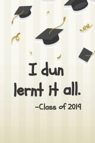 Cover of I Dun Lernt It All - Class Of 2019