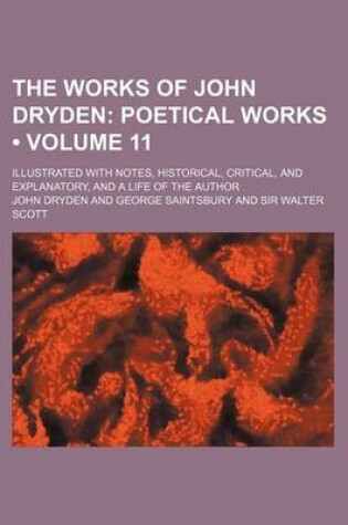 Cover of The Works of John Dryden (Volume 11); Poetical Works. Illustrated with Notes, Historical, Critical, and Explanatory, and a Life of the Author