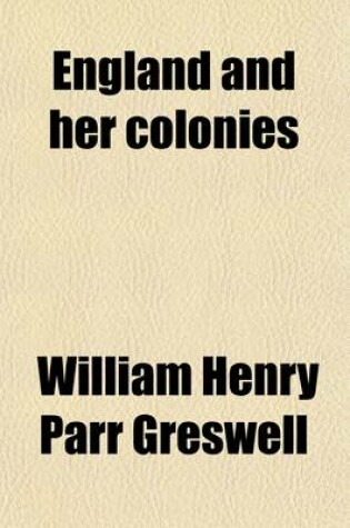 Cover of England and Her Colonies; The Five Best Essays on Imperial Federation, Submitted to the London Chamber of Commerce for Their Prize Competition, and Recommended for Publication by the Judges