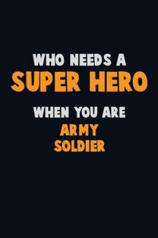 Cover of Who Need A SUPER HERO, When You Are Army soldier