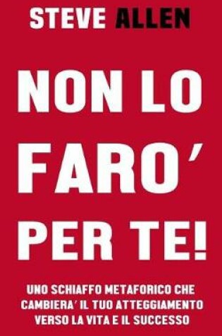 Cover of Non Lo Faro' Per Te! Uno Schiaffo Metaforico Che Cambiera' Il Tuo Atteggiamento Verso La Vita E Il Successo