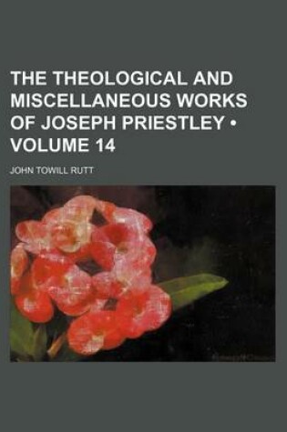 Cover of The Theological and Miscellaneous Works of Joseph Priestley (Volume 14)