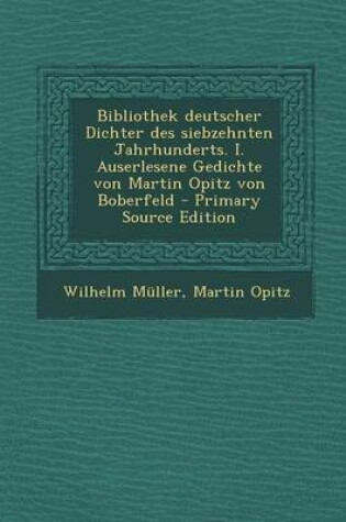 Cover of Bibliothek Deutscher Dichter Des Siebzehnten Jahrhunderts. I. Auserlesene Gedichte Von Martin Opitz Von Boberfeld - Primary Source Edition