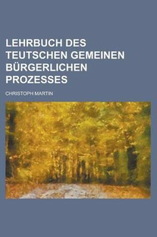 Cover of Lehrbuch Des Teutschen Gemeinen Burgerlichen Prozesses