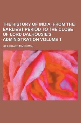 Cover of The History of India, from the Earliest Period to the Close of Lord Dalhousie's Administration Volume 1