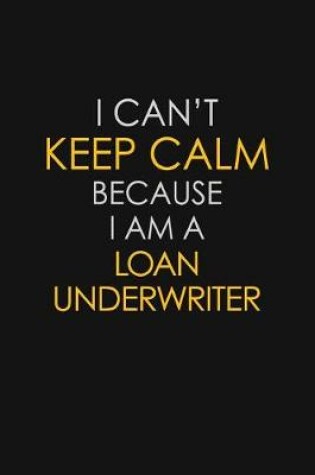 Cover of I Can't Keep Calm Because I Am A Loan Underwriter