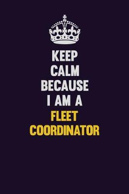 Book cover for Keep Calm Because I Am A Fleet Coordinator