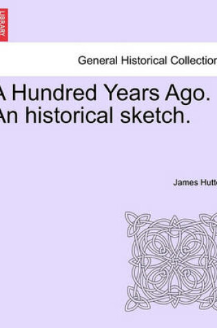 Cover of A Hundred Years Ago. an Historical Sketch.