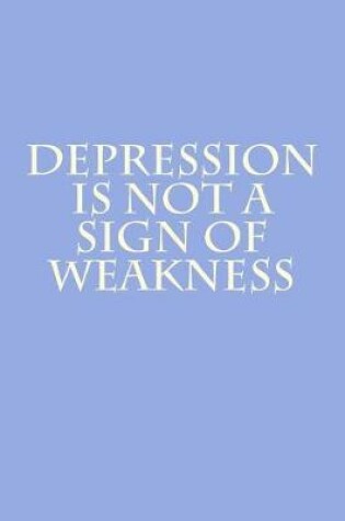 Cover of Depression Is Not A Sign Of Weakness