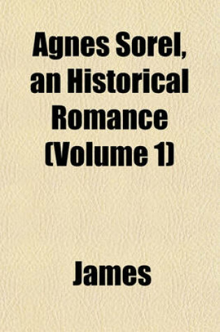 Cover of Agnes Sorel, an Historical Romance (Volume 1)