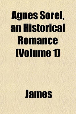 Book cover for Agnes Sorel, an Historical Romance (Volume 1)