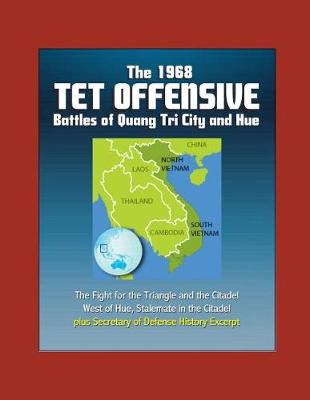 Book cover for The 1968 Tet Offensive Battles of Quang Tri City and Hue - The Fight for the Triangle and the Citadel, West of Hue, Stalemate in the Citadel, plus Secretary of Defense History Excerpt
