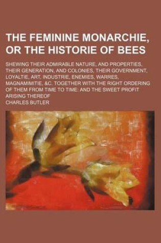 Cover of The Feminine Monarchie, or the Historie of Bees; Shewing Their Admirable Nature, and Properties, Their Generation, and Colonies, Their Government, Loy