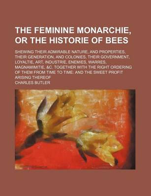 Book cover for The Feminine Monarchie, or the Historie of Bees; Shewing Their Admirable Nature, and Properties, Their Generation, and Colonies, Their Government, Loy