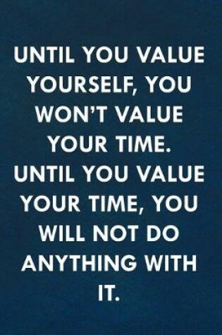 Cover of Until you value yourself, you won't value your time. Until you value your time, you will not do anything with it.