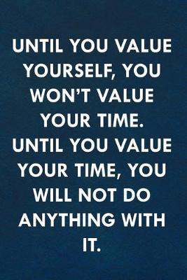 Book cover for Until you value yourself, you won't value your time. Until you value your time, you will not do anything with it.