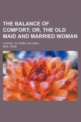 Cover of The Balance of Comfort (Volume 1); Or, the Old Maid and Married Woman. a Novel. in Three Volumes