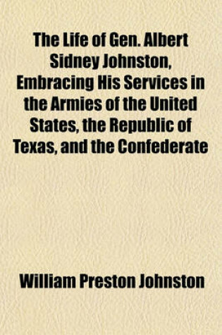 Cover of The Life of Gen. Albert Sidney Johnston, Embracing His Services in the Armies of the United States, the Republic of Texas, and the Confederate