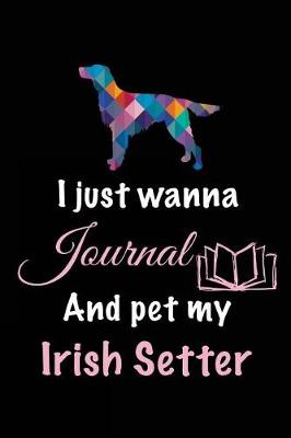 Book cover for I Just Wanna Journal And Pet My Irish Setter