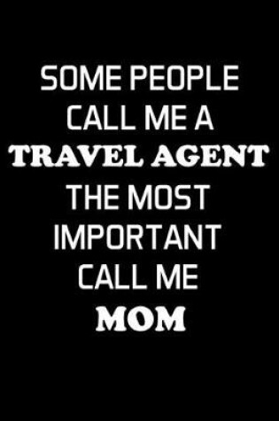 Cover of Some People Call Me a Travel Agent the Most Important Call Me Mom